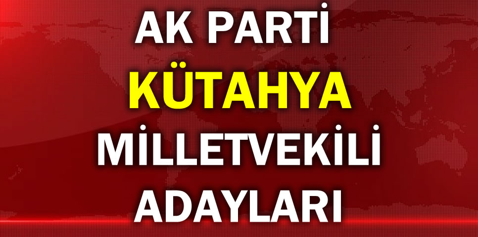 AK PARTİ KÜTAHYA MİLLETVEKİLİ ADAY LİSTESİ